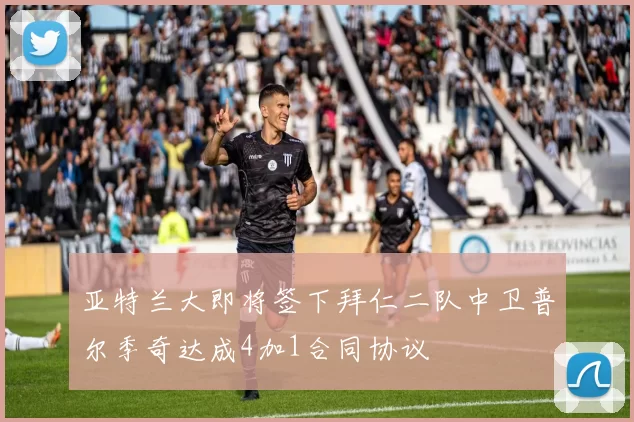 亚特兰大即将签下拜仁二队中卫普尔季奇达成4加1合同协议