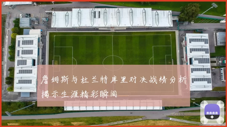 詹姆斯与杜兰特库里对决战绩分析揭示生涯精彩瞬间