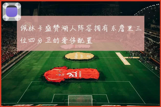 佩林卡盛赞湖人阵容拥有东詹里三位四分卫的奢侈配置