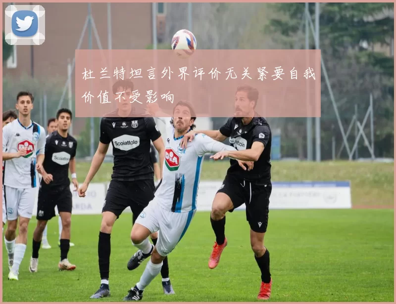 杜兰特坦言外界评价无关紧要自我价值不受影响