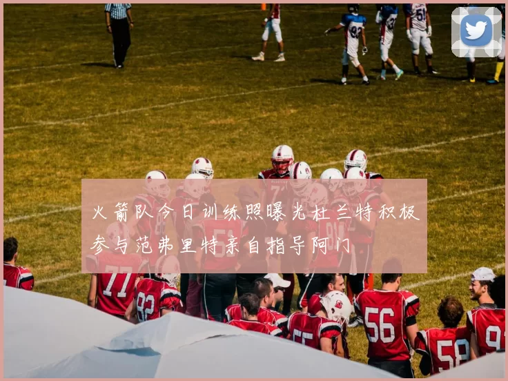 火箭队今日训练照曝光杜兰特积极参与范弗里特亲自指导阿门