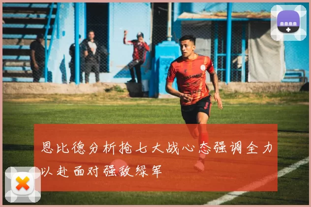 恩比德分析抢七大战心态强调全力以赴面对强敌绿军