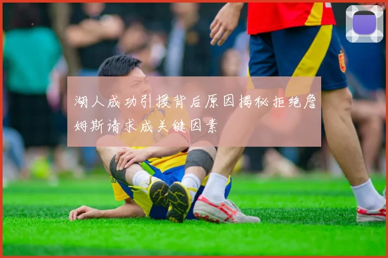 湖人成功引援背后原因揭秘拒绝詹姆斯请求成关键因素