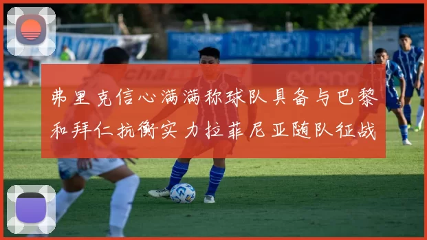 弗里克信心满满称球队具备与巴黎和拜仁抗衡实力拉菲尼亚随队征战