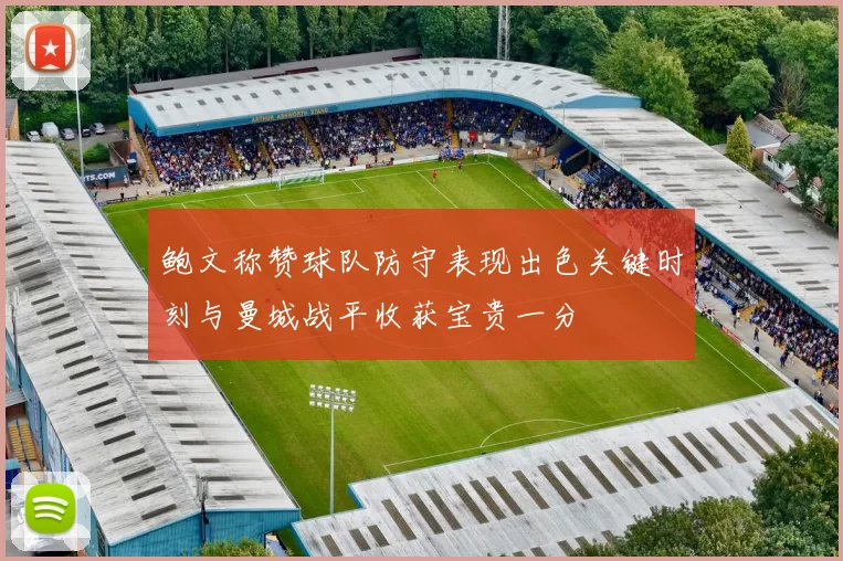 鲍文称赞球队防守表现出色关键时刻与曼城战平收获宝贵一分