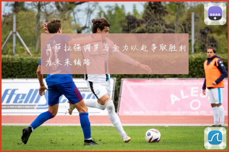 马萨拉强调罗马全力以赴争取胜利为未来铺路